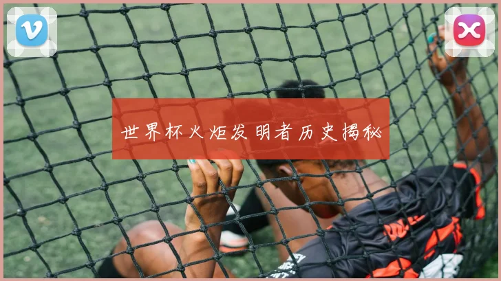 世界杯火炬发明者历史揭秘
