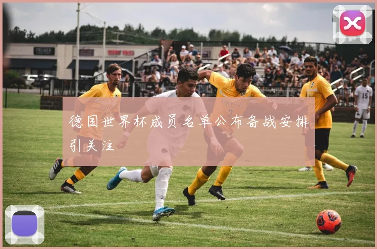 德国世界杯成员名单公布备战安排引关注