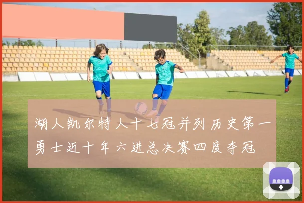 湖人凯尔特人十七冠并列历史第一勇士近十年六进总决赛四度夺冠