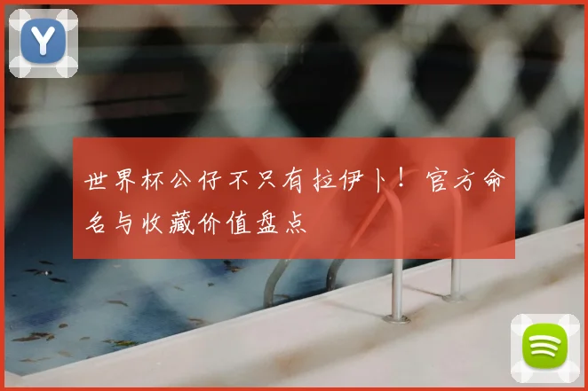 世界杯公仔不只有拉伊卜！官方命名与收藏价值盘点