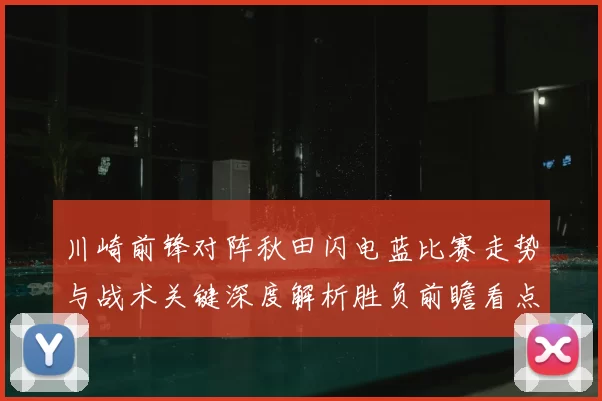 川崎前锋对阵秋田闪电蓝比赛走势与战术关键深度解析胜负前瞻看点
