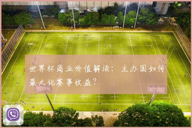 世界杯商业价值解读：主办国如何最大化赛事收益？