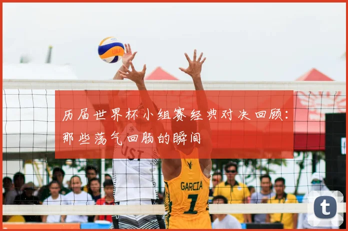 历届世界杯小组赛经典对决回顾：那些荡气回肠的瞬间