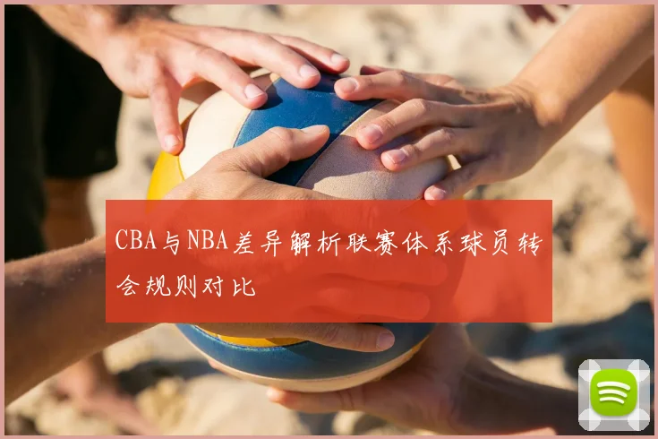 CBA与NBA差异解析联赛体系球员转会规则对比