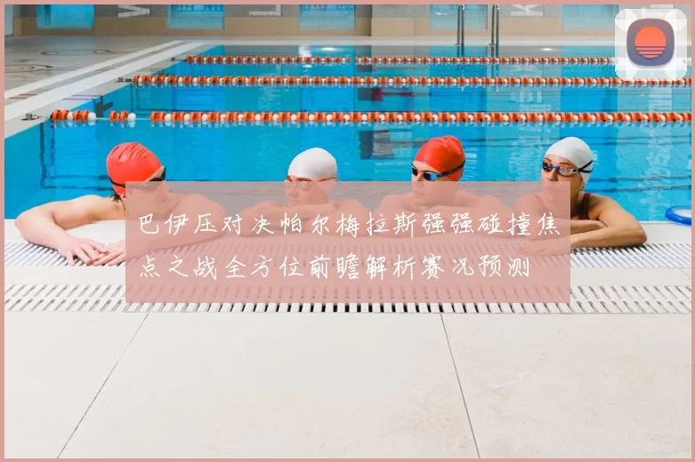巴伊压对决帕尔梅拉斯强强碰撞焦点之战全方位前瞻解析赛况预测