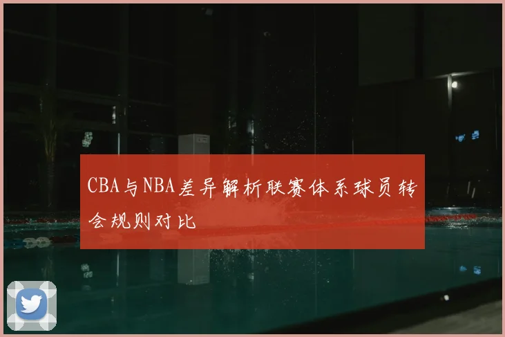 CBA与NBA差异解析联赛体系球员转会规则对比