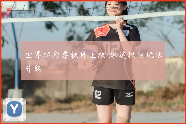 世界杯彩票软件上线 球迷投注玩法升级