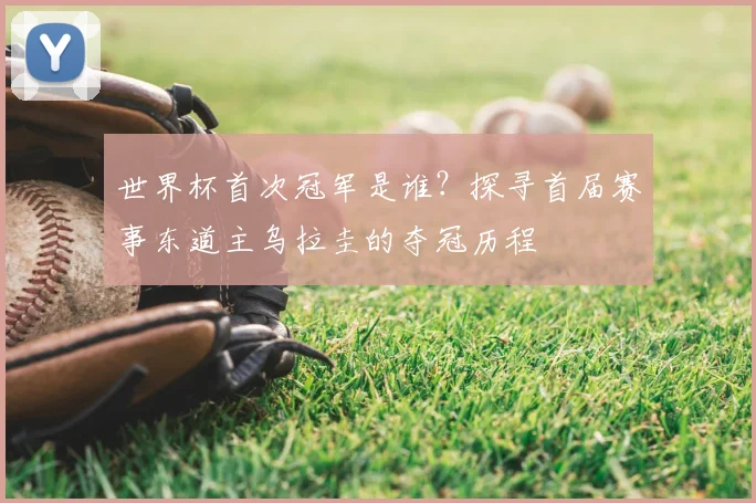 世界杯首次冠军是谁？探寻首届赛事东道主乌拉圭的夺冠历程