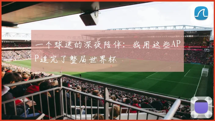 一个球迷的深夜陪伴:我用这些APP追完了整届世界杯