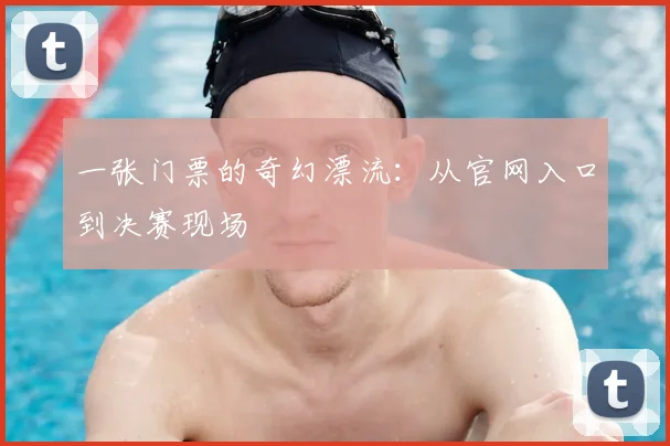 一张门票的奇幻漂流：从官网入口到决赛现场
