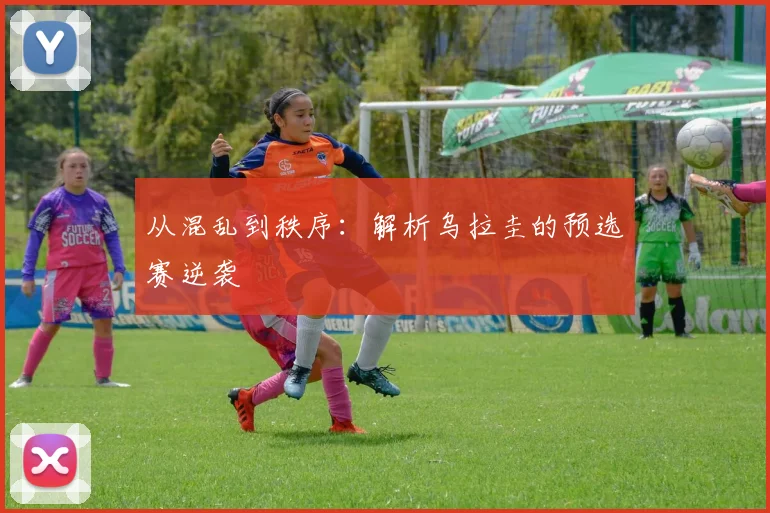 从混乱到秩序：解析乌拉圭的预选赛逆袭