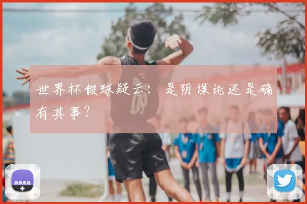 世界杯假球疑云：是阴谋论还是确有其事？