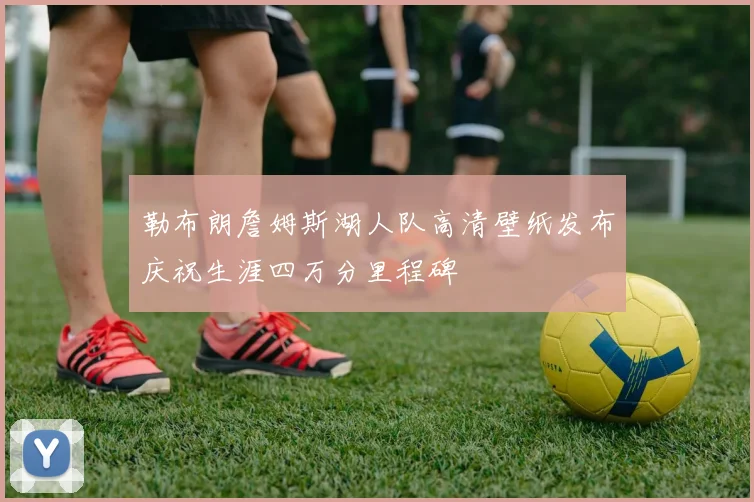 勒布朗詹姆斯湖人队高清壁纸发布庆祝生涯四万分里程碑