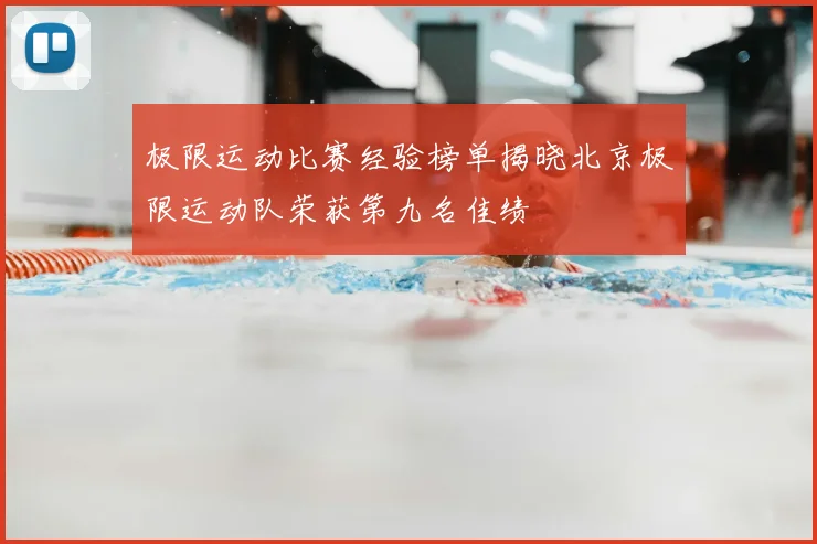极限运动比赛经验榜单揭晓北京极限运动队荣获第九名佳绩