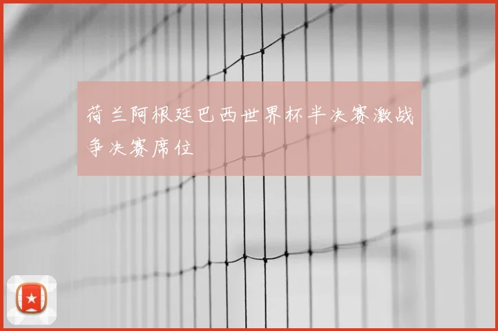 荷兰阿根廷巴西世界杯半决赛激战争决赛席位