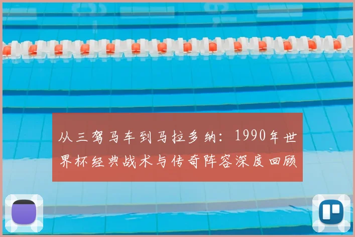 从三驾马车到马拉多纳：1990年世界杯经典战术与传奇阵容深度回顾