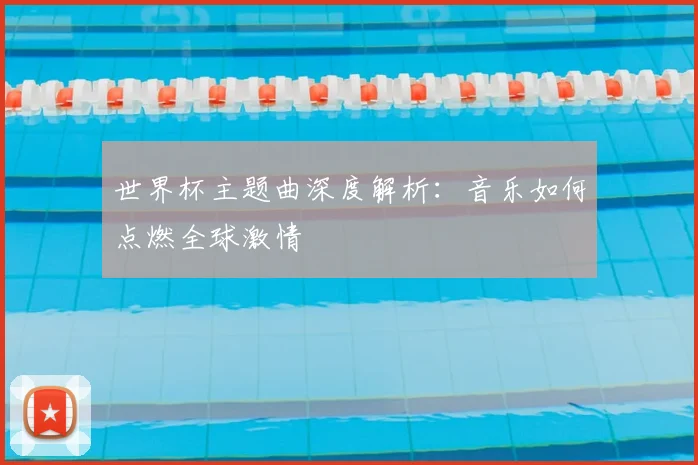 世界杯主题曲深度解析：音乐如何点燃全球激情
