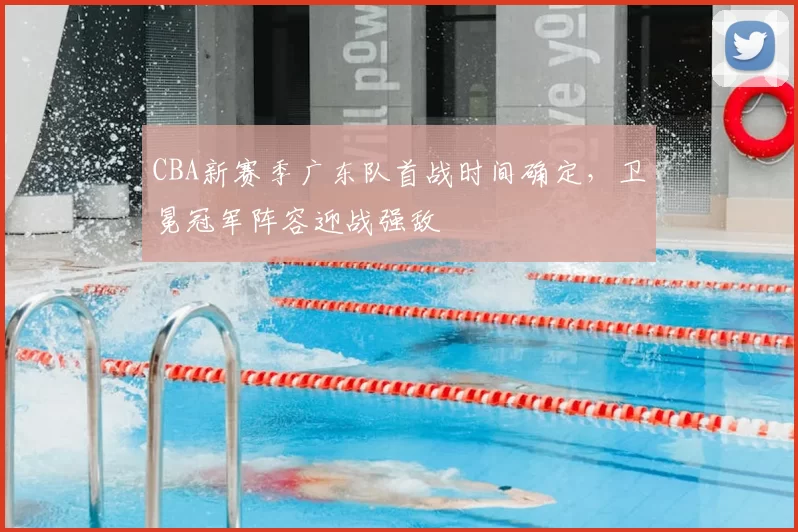 CBA新赛季广东队首战时间确定，卫冕冠军阵容迎战强敌