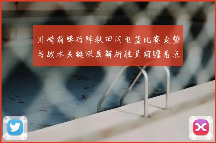 川崎前锋对阵秋田闪电蓝比赛走势与战术关键深度解析胜负前瞻看点